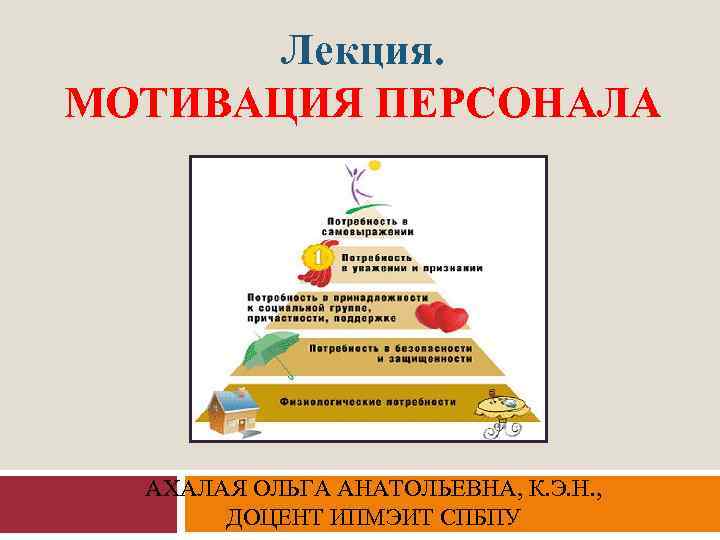 Лекция. МОТИВАЦИЯ ПЕРСОНАЛА АХАЛАЯ ОЛЬГА АНАТОЛЬЕВНА, К. Э. Н. , ДОЦЕНТ ИПМЭИТ СПБПУ 