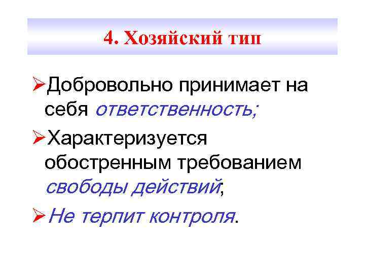 4. Хозяйский тип ØДобровольно принимает на себя ответственность; ØХарактеризуется обостренным требованием свободы действий; ØНе