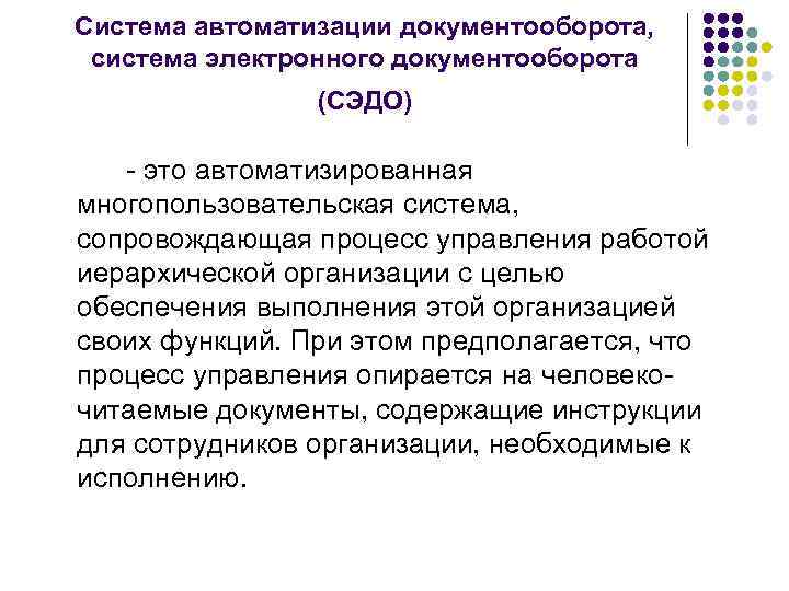 Система автоматизации документооборота, система электронного документооборота (СЭДО) - это автоматизированная многопользовательская система, сопровождающая процесс