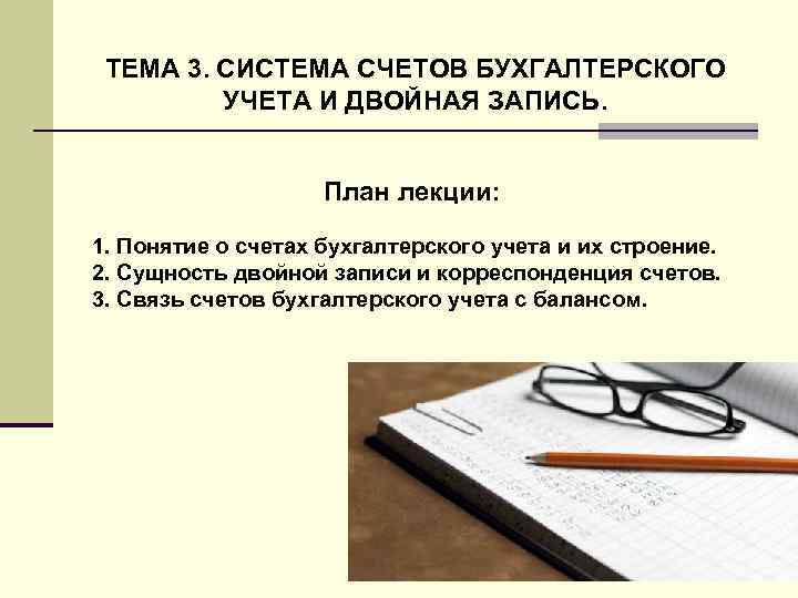 ТЕМА 3. СИСТЕМА СЧЕТОВ БУХГАЛТЕРСКОГО УЧЕТА И ДВОЙНАЯ ЗАПИСЬ. План лекции: 1. Понятие о