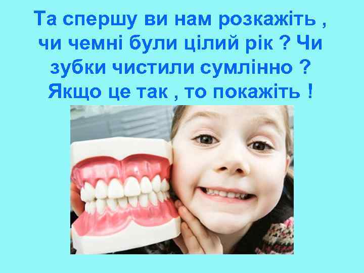 Та спершу ви нам розкажіть , чи чемні були цілий рік ? Чи зубки