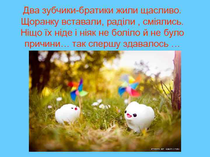 Два зубчики-братики жили щасливо. Щоранку вставали, раділи , сміялись. Ніщо їх ніде і ніяк
