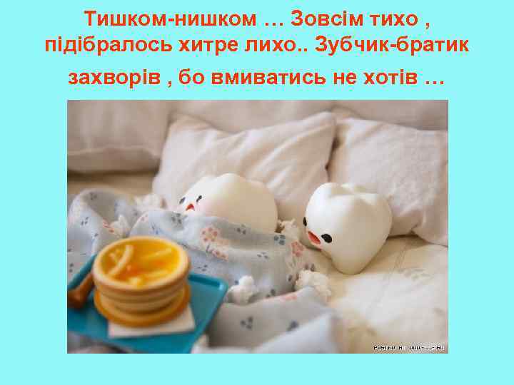 Тишком-нишком … Зовсім тихо , підібралось хитре лихо. . Зубчик-братик захворів , бо вмиватись
