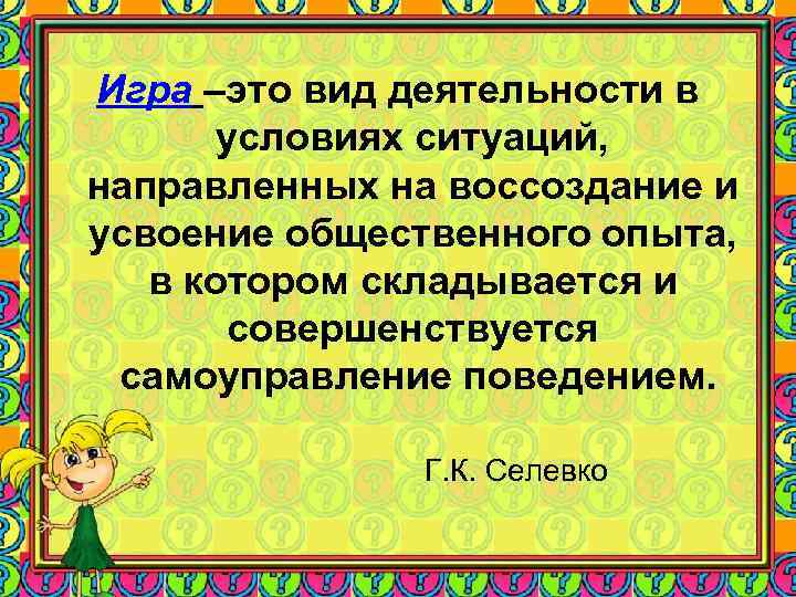 Игра –это вид деятельности в условиях ситуаций, направленных на воссоздание и усвоение общественного опыта,