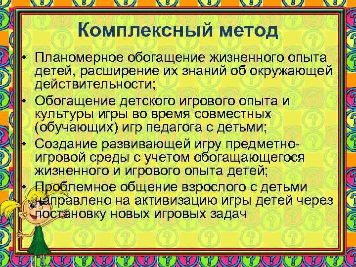 Комплексный метод • Планомерное обогащение жизненного опыта детей, расширение их знаний об окружающей действительности;