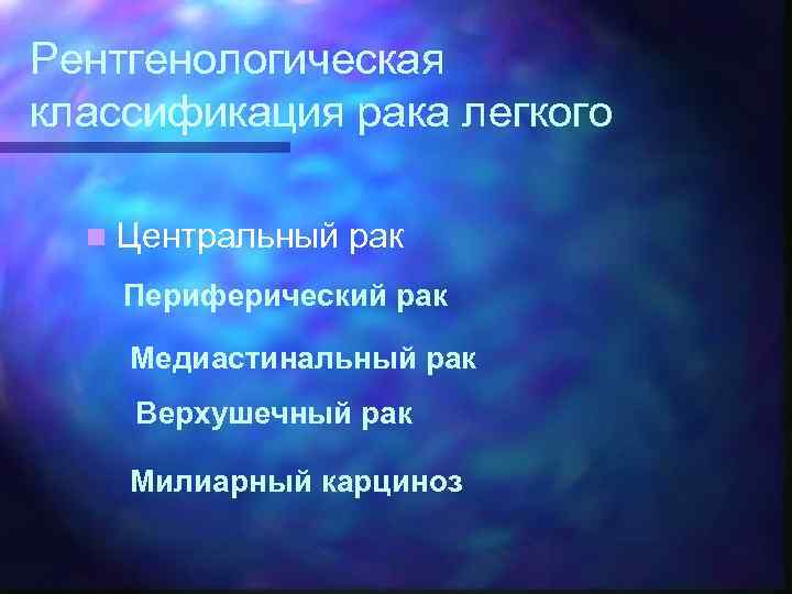 Рентгенологическая классификация рака легкого n Центральный рак Периферический рак Медиастинальный рак Верхушечный рак Милиарный