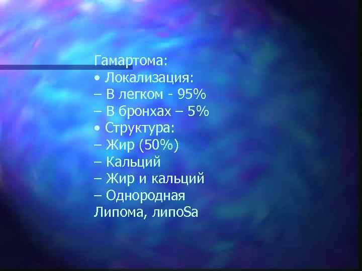 Гамартома: • Локализация: – В легком - 95% – В бронхах – 5% •