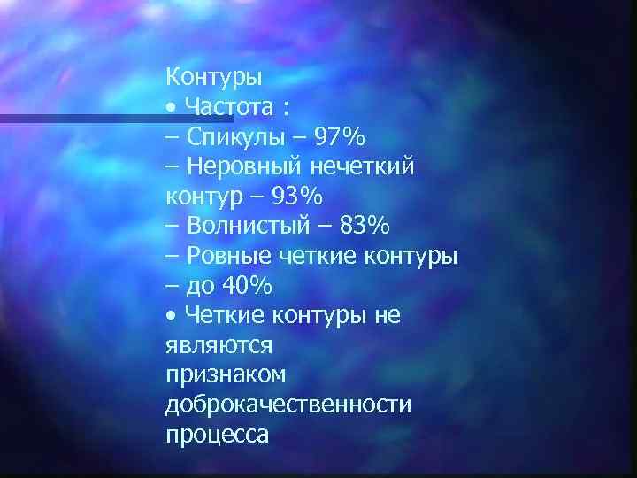Контуры • Частота : – Спикулы – 97% – Неровный нечеткий контур – 93%