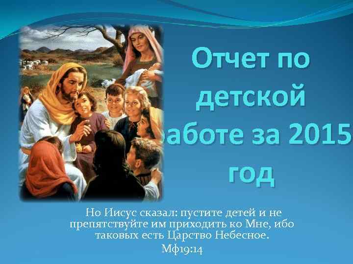 Отчет по детской работе за 2015 год Но Иисус сказал: пустите детей и не