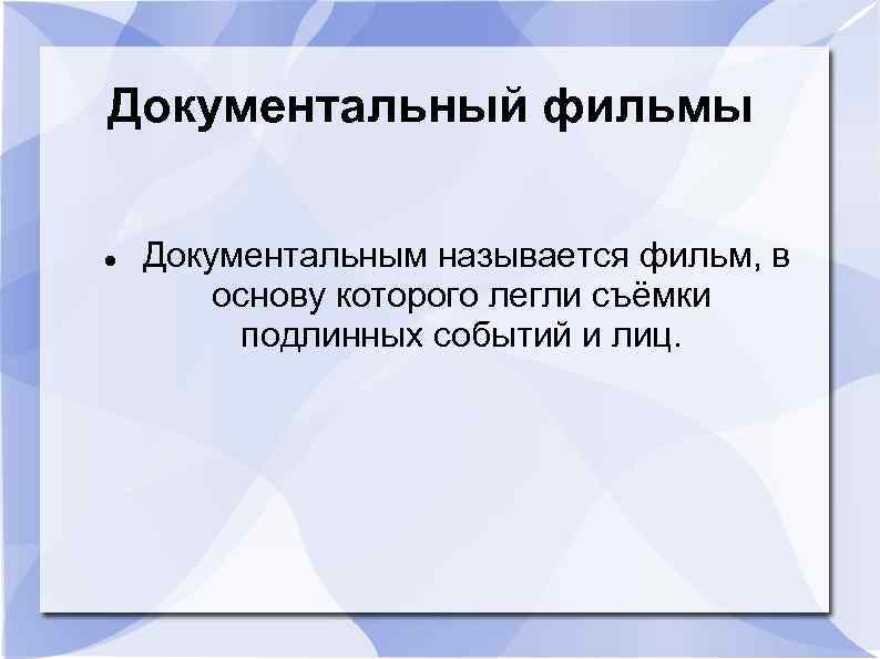 Документальный фильмы Документальным называется фильм, в основу которого легли съёмки подлинных событий и лиц.