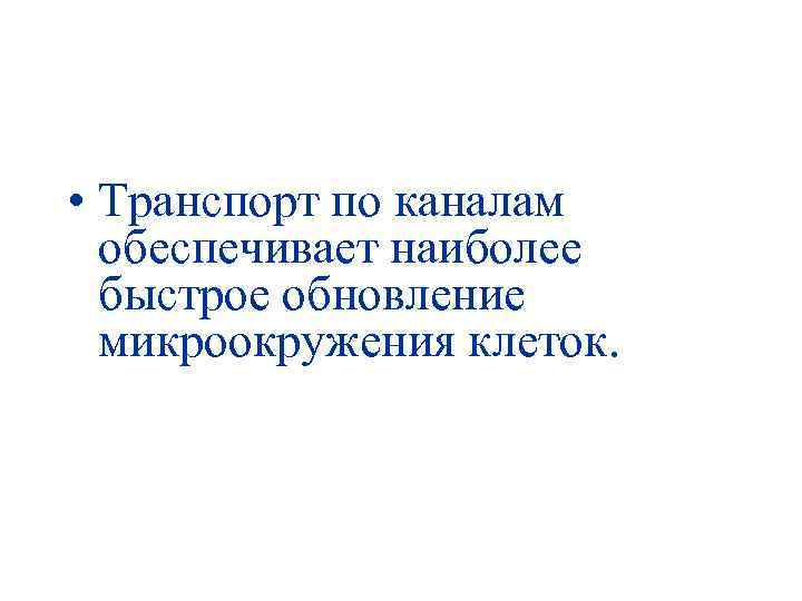  • Транспорт по каналам обеспечивает наиболее быстрое обновление микроокружения клеток. 