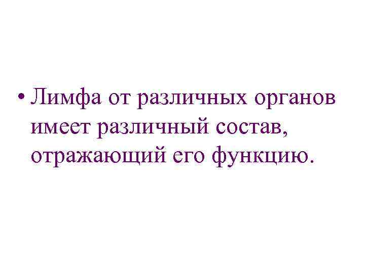  • Лимфа от различных органов имеет различный состав, отражающий его функцию. 