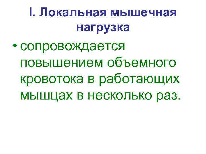 I. Локальная мышечная нагрузка • сопровождается повышением объемного кровотока в работающих мышцах в несколько