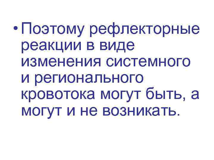  • Поэтому рефлекторные реакции в виде изменения системного и регионального кровотока могут быть,