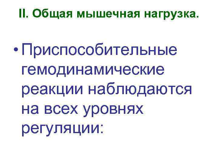 II. Общая мышечная нагрузка. • Приспособительные гемодинамические реакции наблюдаются на всех уровнях регуляции: 