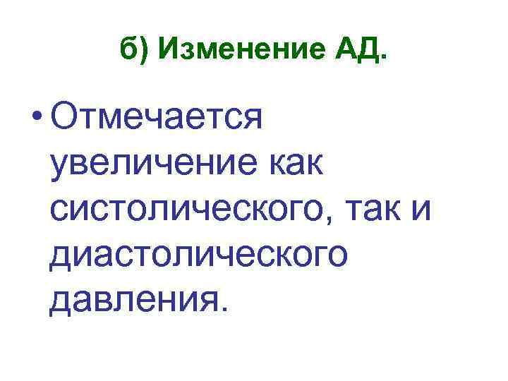 б) Изменение АД. • Отмечается увеличение как систолического, так и диастолического давления. 