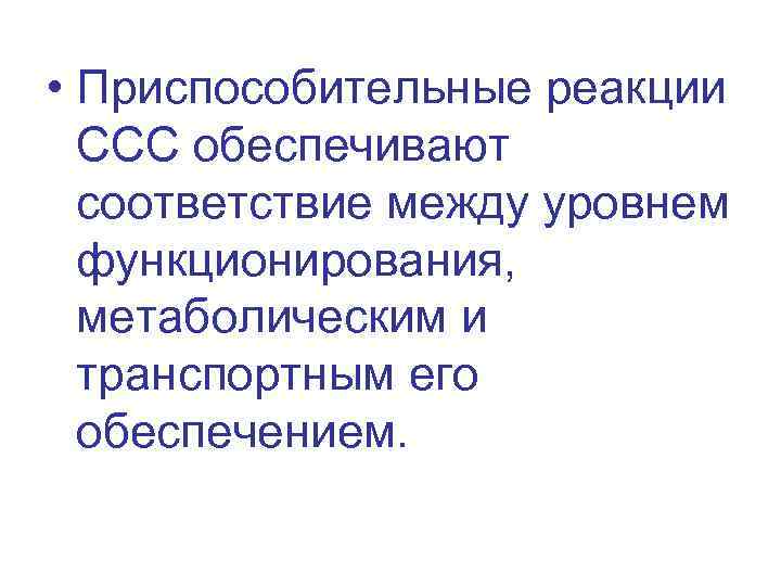  • Приспособительные реакции ССС обеспечивают соответствие между уровнем функционирования, метаболическим и транспортным его