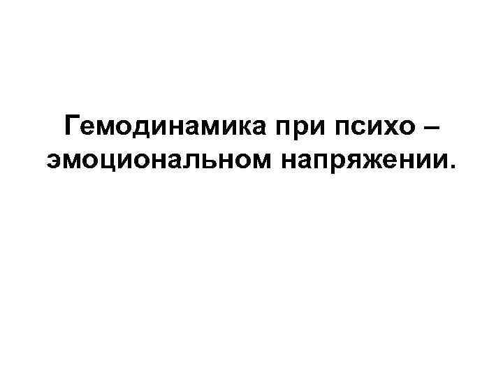 Гемодинамика при психо – эмоциональном напряжении. 