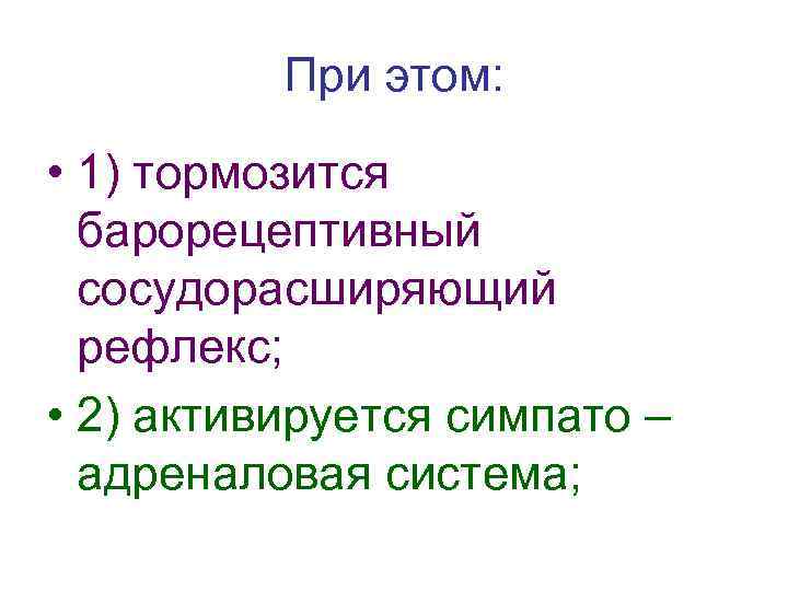 При этом: • 1) тормозится барорецептивный сосудорасширяющий рефлекс; • 2) активируется симпато – адреналовая