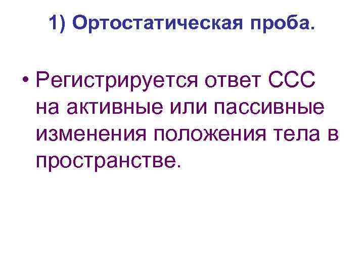1) Ортостатическая проба. • Регистрируется ответ ССС на активные или пассивные изменения положения тела