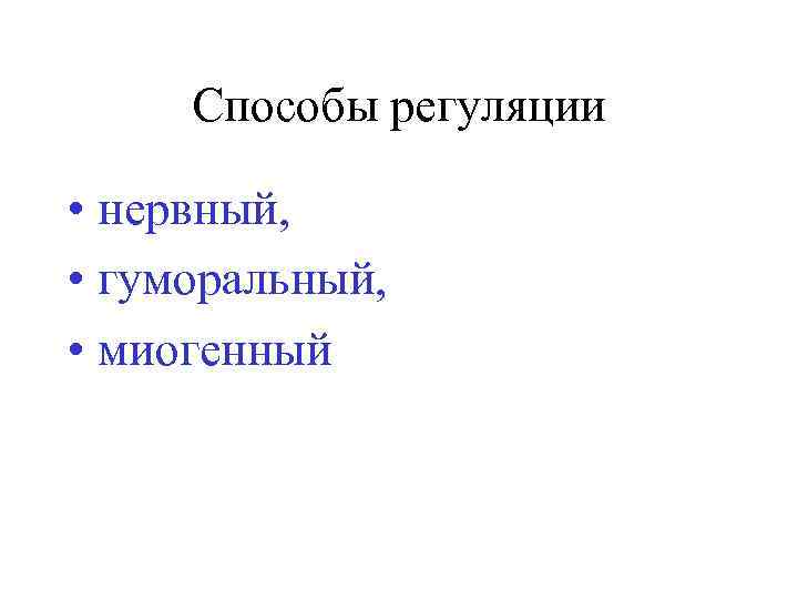 Способы регуляции • нервный, • гуморальный, • миогенный 