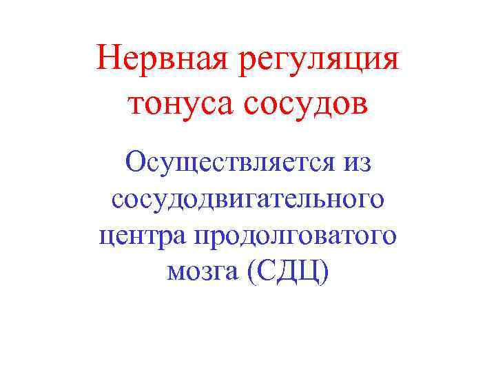 Нервная регуляция тонуса сосудов Осуществляется из сосудодвигательного центра продолговатого мозга (СДЦ) 