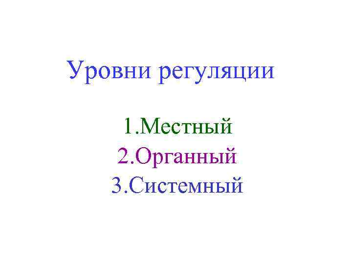 Уровни регуляции 1. Местный 2. Органный 3. Системный 