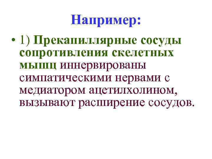 Например: • 1) Прекапиллярные сосуды сопротивления скелетных мышц иннервированы симпатическими нервами с медиатором ацетилхолином,