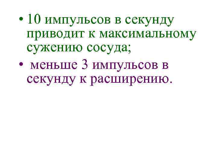  • 10 импульсов в секунду приводит к максимальному сужению сосуда; • меньше 3