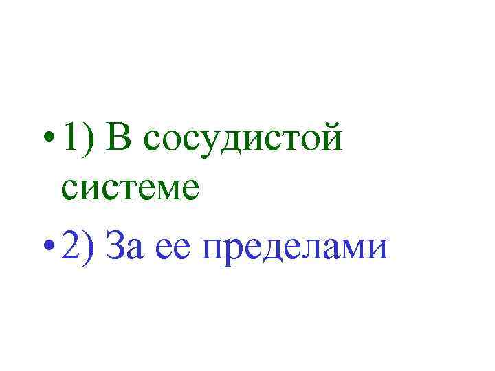  • 1) В сосудистой системе • 2) За ее пределами 