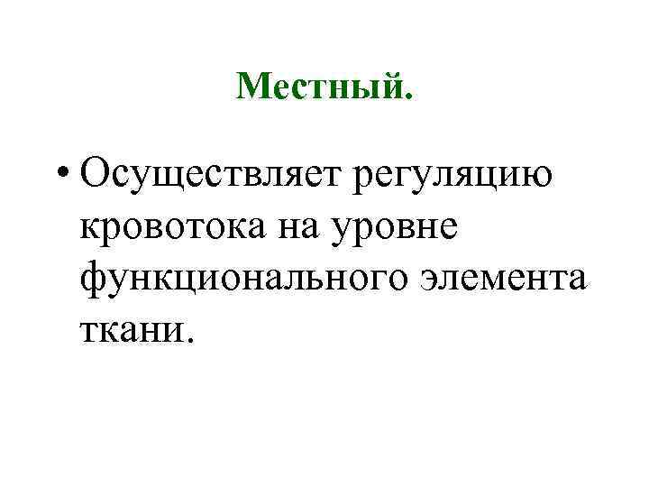 Местный. • Осуществляет регуляцию кровотока на уровне функционального элемента ткани. 