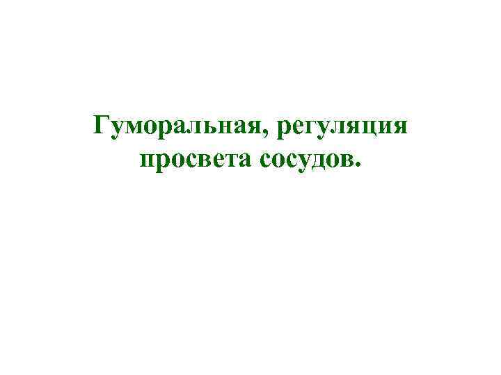 Гуморальная, регуляция просвета сосудов. 