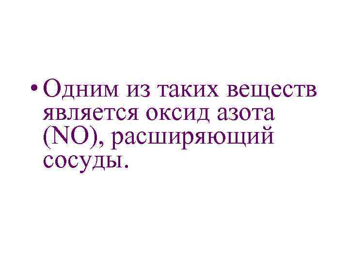  • Одним из таких веществ является оксид азота (NО), расширяющий сосуды. 