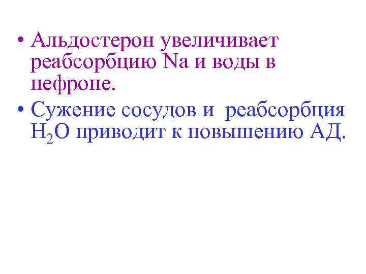  • Альдостерон увеличивает реабсорбцию Nа и воды в нефроне. • Сужение сосудов и