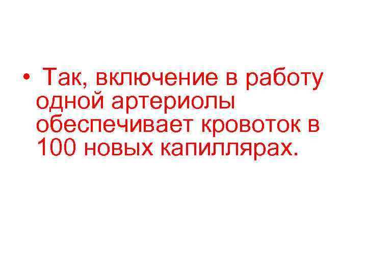  • Так, включение в работу одной артериолы обеспечивает кровоток в 100 новых капиллярах.