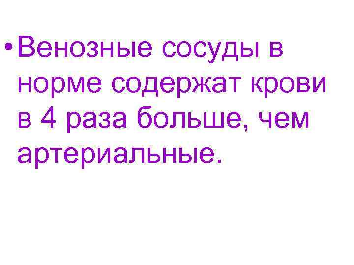  • Венозные сосуды в норме содержат крови в 4 раза больше, чем артериальные.