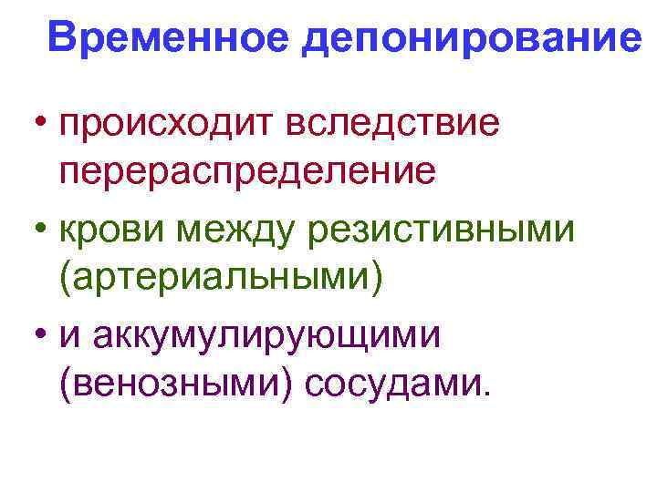 Временное депонирование • происходит вследствие перераспределение • крови между резистивными (артериальными) • и аккумулирующими
