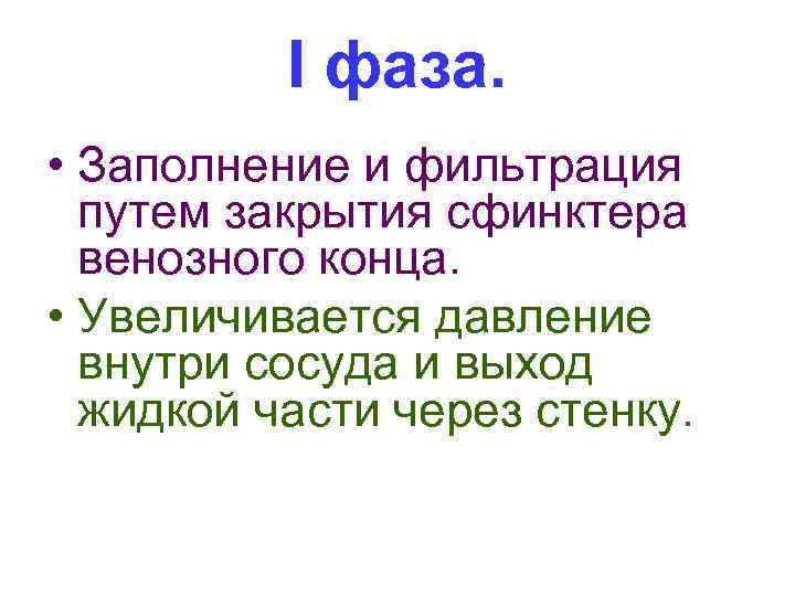 I фаза. • Заполнение и фильтрация путем закрытия сфинктера венозного конца. • Увеличивается давление