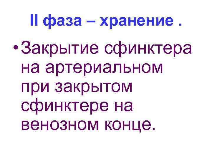 II фаза – хранение. • Закрытие сфинктера на артериальном при закрытом сфинктере на венозном