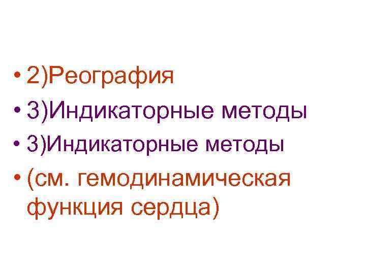  • 2)Реография • 3)Индикаторные методы • (см. гемодинамическая функция сердца) 