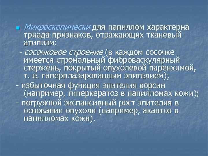 n Микроскопически для папиллом характерна триада признаков, отражающих тканевый атипизм: - сосочковое строение (в