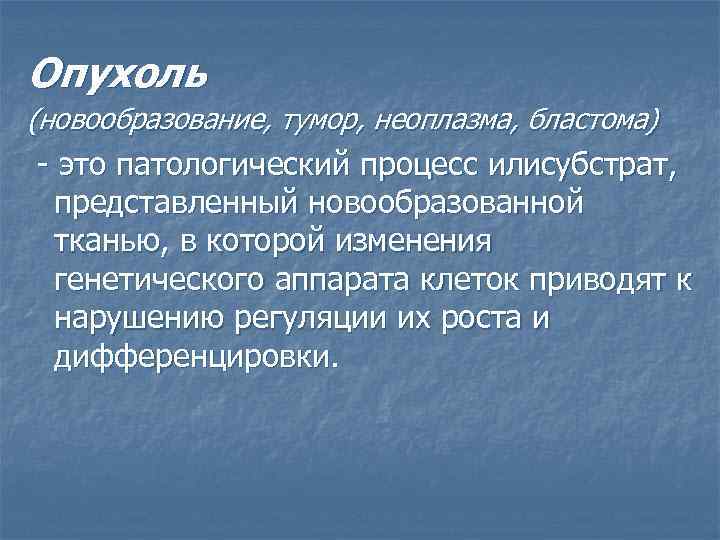 Опухоль (новообразование, тумор, неоплазма, бластома) это патологический процесс илисубстрат, представленный новообразованной тканью, в которой