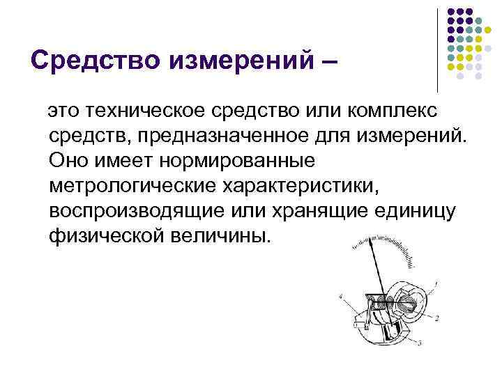 Средство измерений – это техническое средство или комплекс средств, предназначенное для измерений. Оно имеет