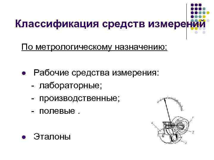 Классификация средств измерений По метрологическому назначению: Рабочие средства измерения: - лабораторные; - производственные; -