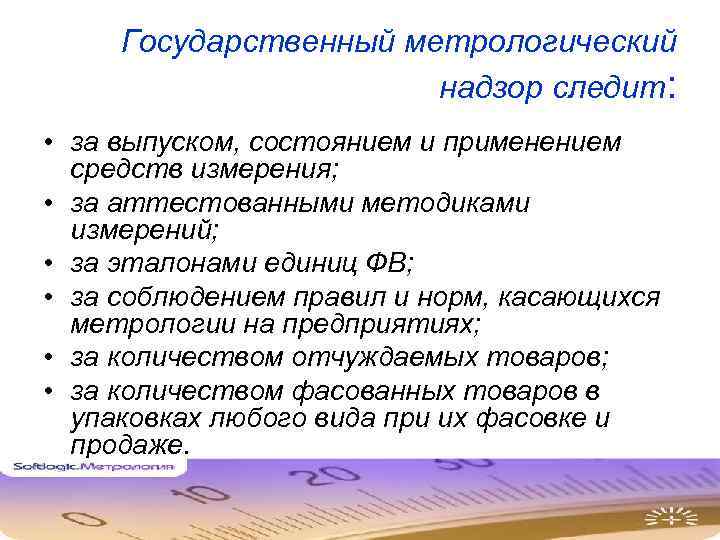 Государственный метрологический надзор следит: • за выпуском, состоянием и применением средств измерения; • за