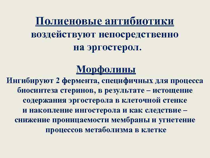 Полиеновые антибиотики воздействуют непосредственно на эргостерол. Морфолины Ингибируют 2 фермента, специфичных для процесса биосинтеза