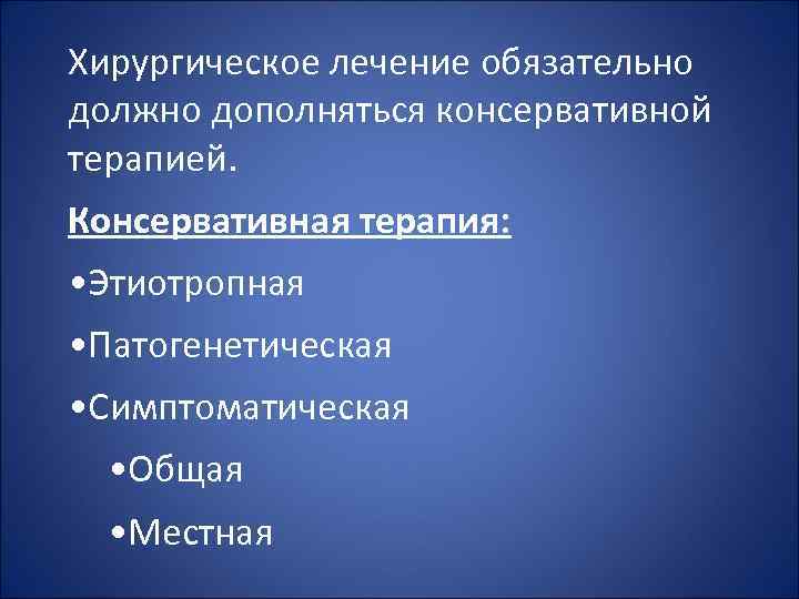 Хирургическое лечение обязательно должно дополняться консервативной терапией. Консервативная терапия: • Этиотропная • Патогенетическая •