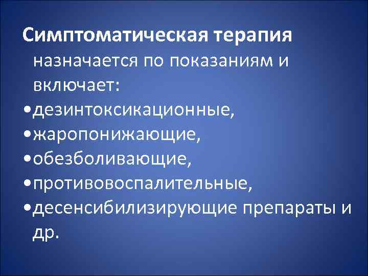 Симптоматическая терапия назначается по показаниям и включает: • дезинтоксикационные, • жаропонижающие, • обезболивающие, •