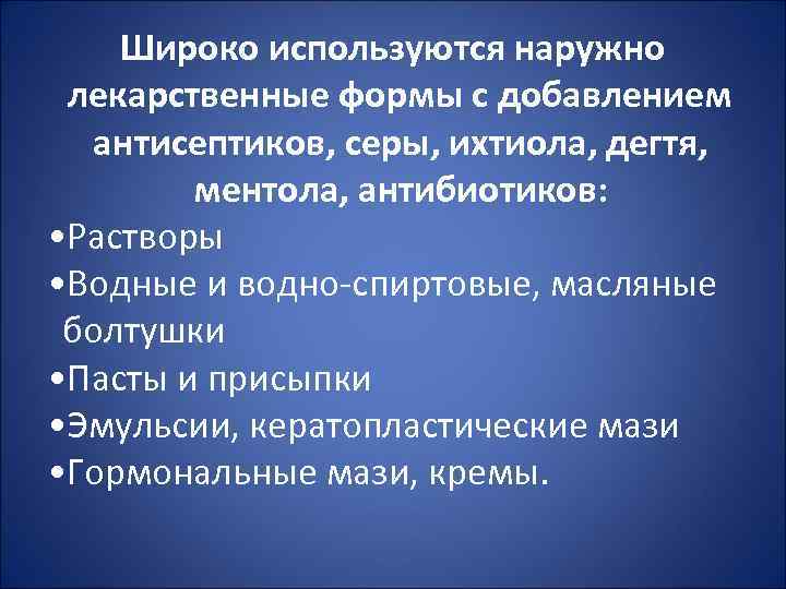 Широко используются наружно лекарственные формы с добавлением антисептиков, серы, ихтиола, дегтя, ментола, антибиотиков: •