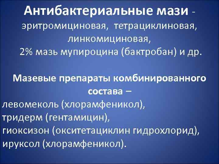 Антибактериальные мази - эритромициновая, тетрациклиновая, линкомициновая, 2% мазь мупироцина (бактробан) и др. Мазевые препараты